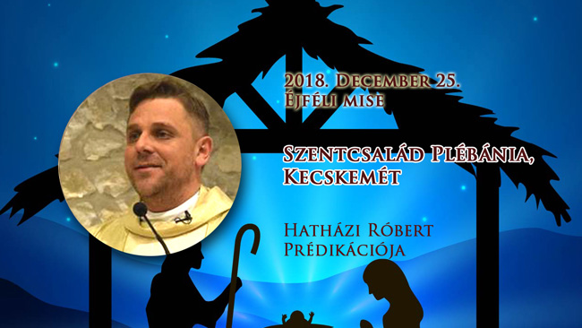 2018. december 25. éjféli mise. Hatházi Róbert prédikációja