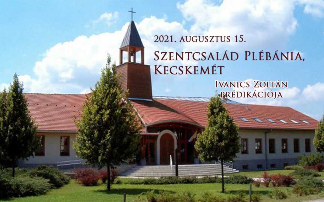2021. augusztus 15. Nagyboldogasszony – Ivanincs Zoltán prédikációja