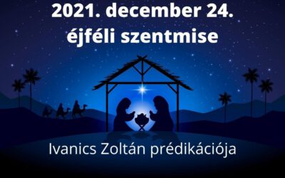 2021. december 24. – Éjféli szentmise Ivanics Zoltán prédikációja